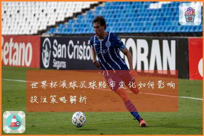 世界杯滚球买球赔率变化如何影响投注策略解析