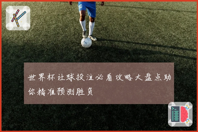 世界杯让球投注必看攻略大盘点助你精准预测胜负