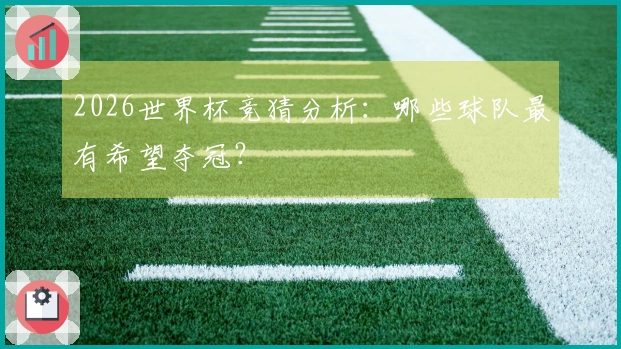 2026世界杯竞猜分析：哪些球队最有希望夺冠？