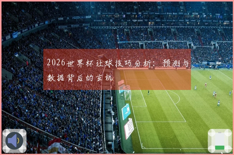 2026世界杯让球技巧分析：预测与数据背后的玄机
