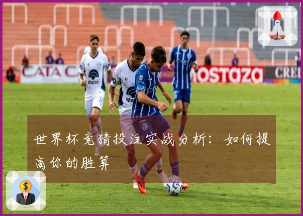 世界杯竞猜投注实战分析：如何提高你的胜算