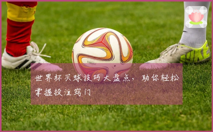 世界杯买球技巧大盘点，助你轻松掌握投注窍门