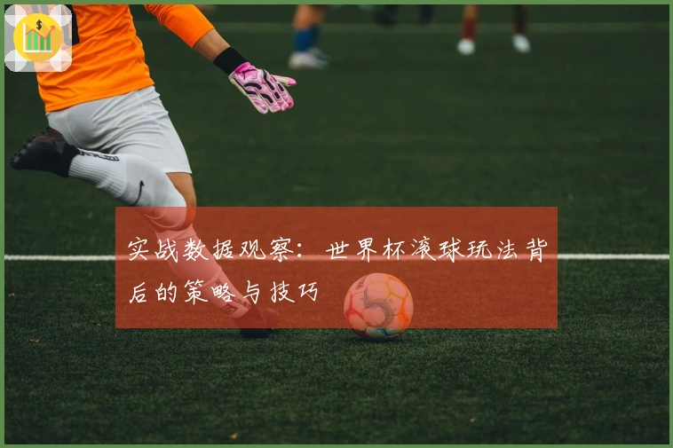 实战数据观察：世界杯滚球玩法背后的策略与技巧
