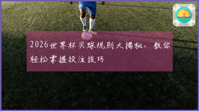 2026世界杯买球规则大揭秘，教你轻松掌握投注技巧