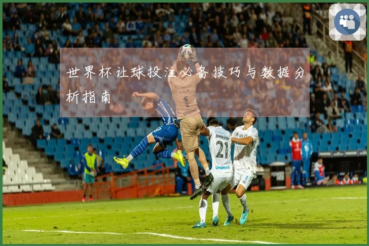 世界杯让球投注必备技巧与数据分析指南