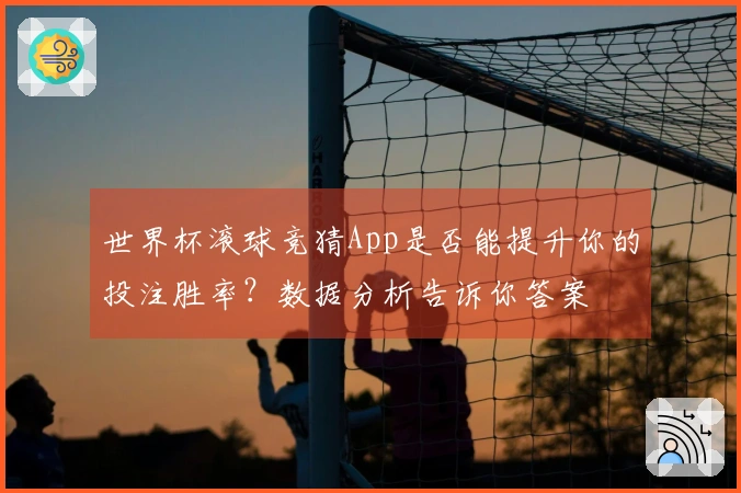 世界杯滚球竞猜App是否能提升你的投注胜率？数据分析告诉你答案