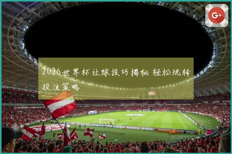 2026世界杯让球技巧揭秘 轻松玩转投注策略