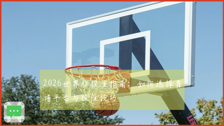 2026世界杯投注指南：如何选择靠谱平台与投注技巧