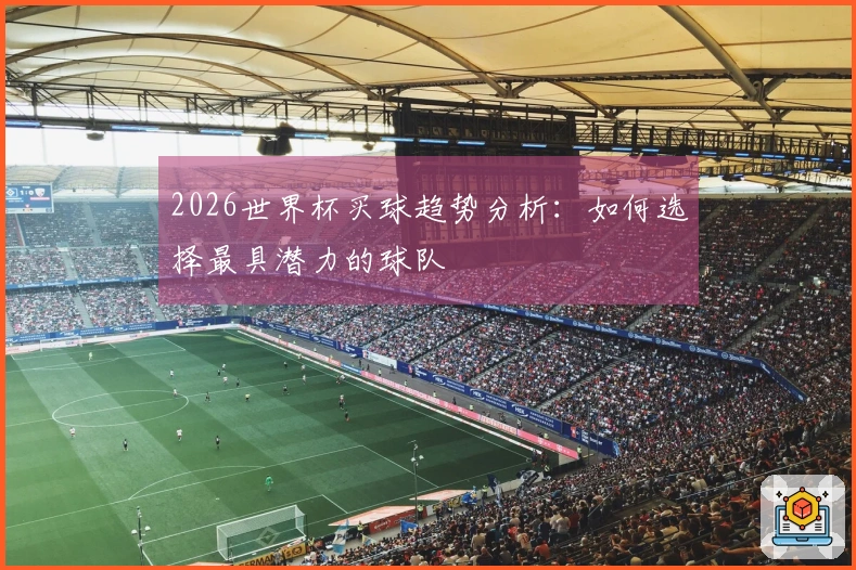 2026世界杯买球趋势分析：如何选择最具潜力的球队