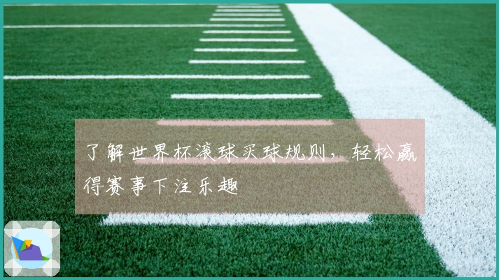 了解世界杯滚球买球规则,轻松赢得赛事下注乐趣
